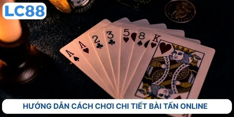 Hướng dẫn cách chơi chi tiết bài tấn online 