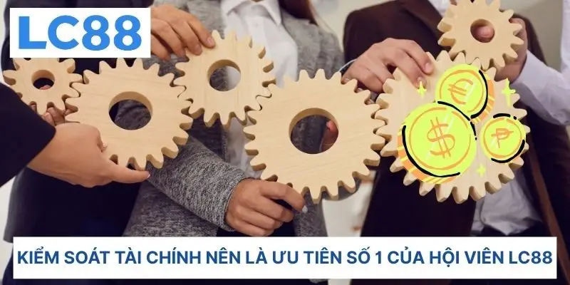 Kiểm soát tài chính nên là ưu tiên số 1 của hội viên lC88